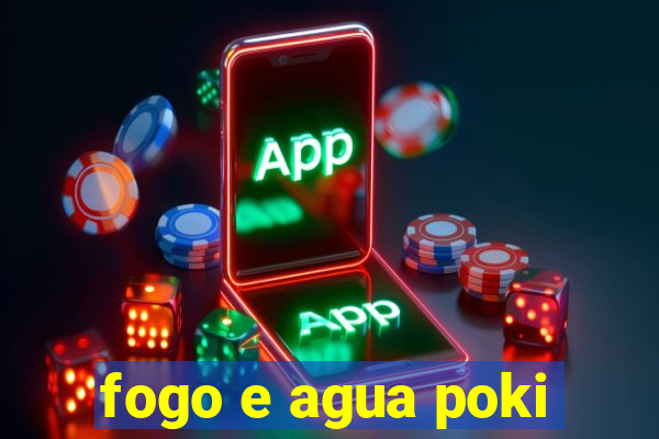 fogo e agua poki